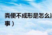 糞便不成形是怎么治療（糞便不成形是怎么回事）