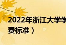 2022年浙江大學(xué)學(xué)費多少錢（一年各專業(yè)收費標(biāo)準(zhǔn)）
