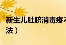 新生兒肚臍消毒疼不疼（新生兒肚臍消毒的方法）