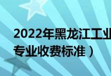 2022年黑龍江工業(yè)學(xué)院學(xué)費(fèi)多少錢（一年各專業(yè)收費(fèi)標(biāo)準(zhǔn)）