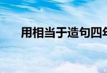 用相當(dāng)于造句四年級(jí)（用相當(dāng)于造句）