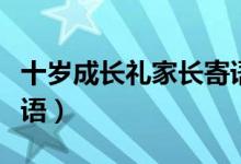 十歲成長禮家長寄語簡短（十歲成長禮家長寄語）