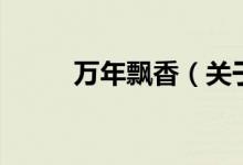 萬(wàn)年飄香（關(guān)于萬(wàn)年飄香的介紹）