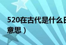 520在古代是什么日子?。?20在古代是什么意思）