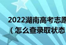 2022湖南高考志愿填報(bào)后多久知道錄取結(jié)果（怎么查錄取狀態(tài)）