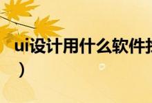 ui設(shè)計用什么軟件找工作（ui設(shè)計用什么軟件）