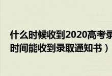 什么時(shí)候收到2020高考錄取通知書（2022高考錄取后多長(zhǎng)時(shí)間能收到錄取通知書）