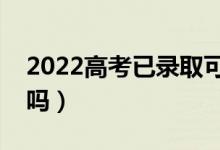 2022高考已錄取可不可以復(fù)讀（有什么影響嗎）