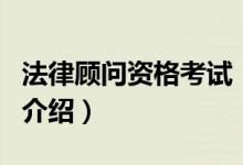 法律顧問資格考試（關(guān)于法律顧問資格考試的介紹）