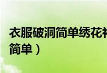 衣服破洞簡(jiǎn)單繡花補(bǔ)救針法（衣服上繡花圖案簡(jiǎn)單）