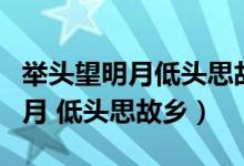 舉頭望明月低頭思故鄉(xiāng)是中秋節(jié)嗎（舉頭望明月 低頭思故鄉(xiāng)）
