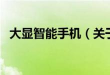 大顯智能手機(jī)（關(guān)于大顯智能手機(jī)的介紹）