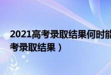 2021高考錄取結(jié)果何時能查到（什么時候才能查到2022高考錄取結(jié)果）