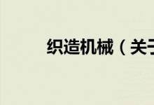 織造機(jī)械（關(guān)于織造機(jī)械的介紹）
