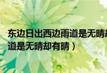 東邊日出西邊雨道是無晴卻有晴什么意思（東邊日出西邊雨 道是無晴卻有晴）