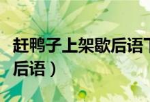 趕鴨子上架歇后語下句六年級(jí)（趕鴨子上架歇后語）
