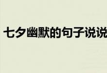 七夕幽默的句子說(shuō)說(shuō)心情（七夕幽默的句子）