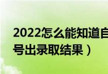 2022怎么能知道自己高考是否被錄取了（幾號(hào)出錄取結(jié)果）