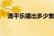 清平樂播出多少集了(清平樂播出時(shí)間)