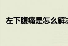 左下腹痛是怎么解決（左下腹痛怎么回事）
