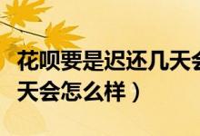 花唄要是遲還幾天會(huì)怎么樣（花唄如果遲還一天會(huì)怎么樣）