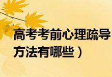 高考考前心理疏導(dǎo)（2022高考考前心理疏導(dǎo)方法有哪些）