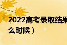 2022高考錄取結(jié)果幾號(hào)出來(lái)（查詢時(shí)間是什么時(shí)候）