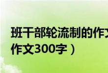 班干部輪流制的作文300字（班干部輪流制的作文300字）