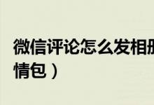 微信評論怎么發(fā)相冊照片（微信評論怎么發(fā)表情包）