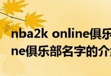 nba2k online俱樂部名字（關(guān)于nba2k online俱樂部名字的介紹）