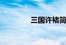 三國(guó)許褚簡(jiǎn)介（三國(guó)許褚）