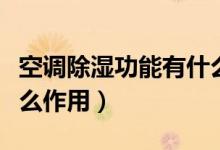空調(diào)除濕功能有什么功效(空調(diào)除濕功能有什么作用)