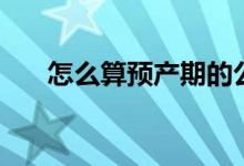 怎么算預(yù)產(chǎn)期的公式（怎么算預(yù)產(chǎn)期）
