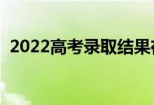 2022高考錄取結果在哪能查到（怎么查詢）