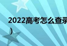 2022高考怎么查錄取結果（有哪些錄取流程）