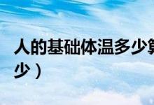 人的基礎(chǔ)體溫多少算正常（人正常的體溫是多少）