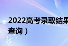 2022高考錄取結(jié)果什么時間公布（幾號開始查詢）