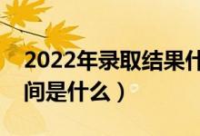 2022年錄取結(jié)果什么時(shí)候才能查詢（查詢時(shí)間是什么）