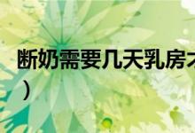 斷奶需要幾天乳房才恢復(fù)正常（斷奶需要幾天）