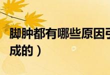 腳腫都有哪些原因引起的（腳腫是什么原因造成的）