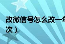 改微信號怎么改一年內(nèi)（改微信號怎么改第二次）