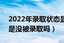 2022年錄取狀態(tài)顯示自由可投是什么意思（是沒被錄取嗎）