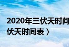 2020年三伏天時(shí)間表精確到幾點(diǎn)（2020年三伏天時(shí)間表）