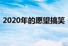 2020年的愿望搞笑（2020年的愿望的說說）