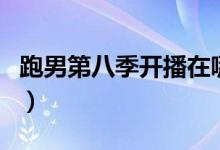 跑男第八季開播在哪看（跑男第八季開播時間）