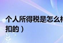 個人所得稅是怎么樣扣的（個人所得稅是怎么扣的）