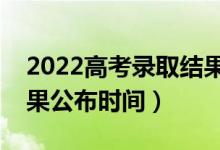 2022高考錄取結(jié)果公布幾號(hào)可查詢（錄取結(jié)果公布時(shí)間）