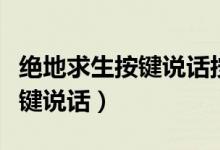 絕地求生按鍵說(shuō)話按哪個(gè)鍵（絕地求生按什么鍵說(shuō)話）