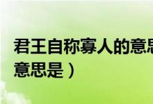君王自稱寡人的意思是什么（君王自稱寡人的意思是）