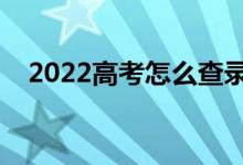 2022高考怎么查錄取結(jié)果（有哪些方法）